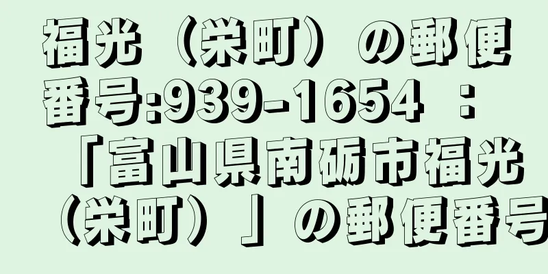 福光（栄町）の郵便番号:939-1654 ： 「富山県南砺市福光（栄町）」の郵便番号