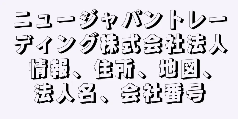 ニュージャパントレーディング株式会社法人情報、住所、地図、法人名、会社番号