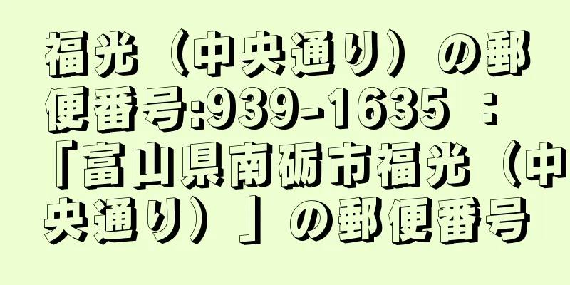 福光（中央通り）の郵便番号:939-1635 ： 「富山県南砺市福光（中央通り）」の郵便番号