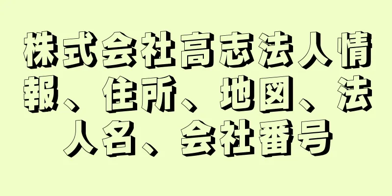 株式会社高志法人情報、住所、地図、法人名、会社番号