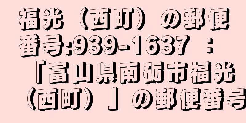 福光（西町）の郵便番号:939-1637 ： 「富山県南砺市福光（西町）」の郵便番号