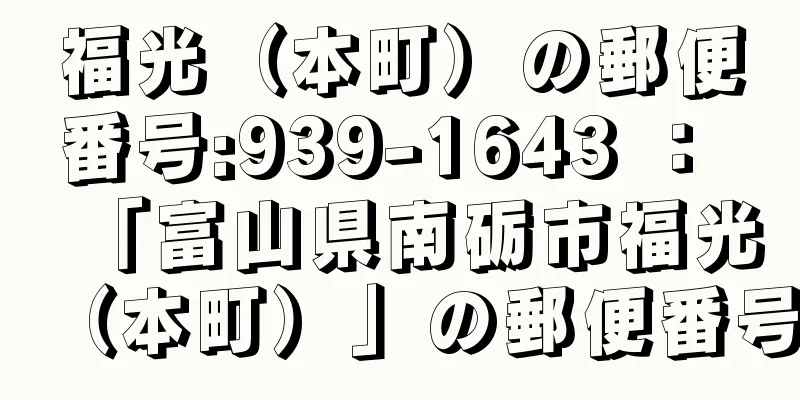 福光（本町）の郵便番号:939-1643 ： 「富山県南砺市福光（本町）」の郵便番号