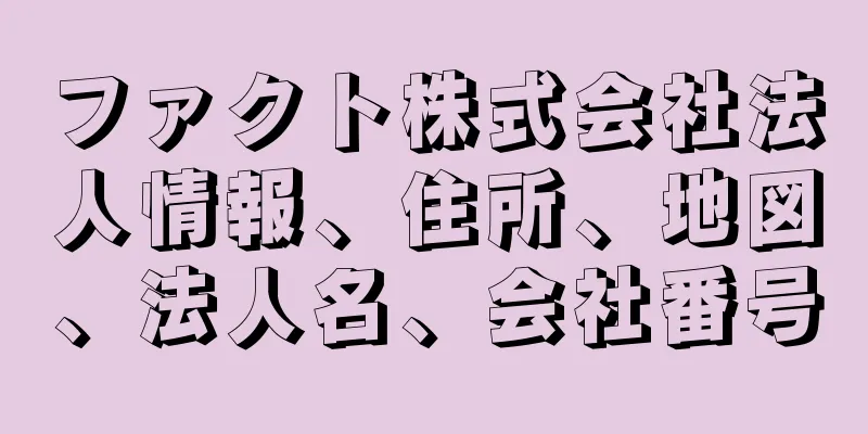 ファクト株式会社法人情報、住所、地図、法人名、会社番号