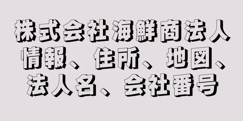 株式会社海鮮商法人情報、住所、地図、法人名、会社番号