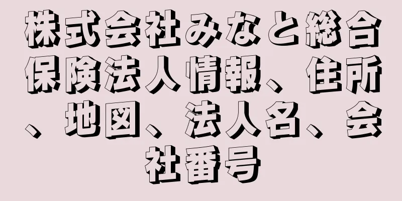 株式会社みなと総合保険法人情報、住所、地図、法人名、会社番号