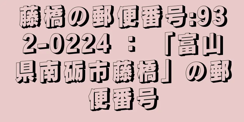 藤橋の郵便番号:932-0224 ： 「富山県南砺市藤橋」の郵便番号