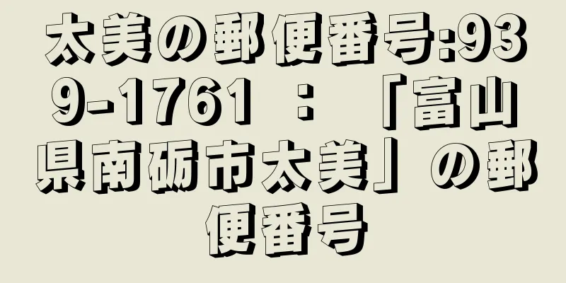 太美の郵便番号:939-1761 ： 「富山県南砺市太美」の郵便番号