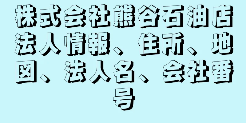 株式会社熊谷石油店法人情報、住所、地図、法人名、会社番号