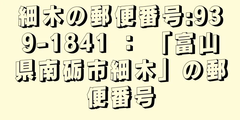 細木の郵便番号:939-1841 ： 「富山県南砺市細木」の郵便番号