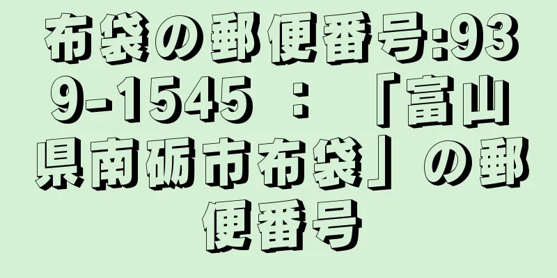 布袋の郵便番号:939-1545 ： 「富山県南砺市布袋」の郵便番号