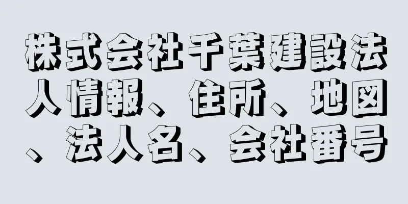 株式会社千葉建設法人情報、住所、地図、法人名、会社番号