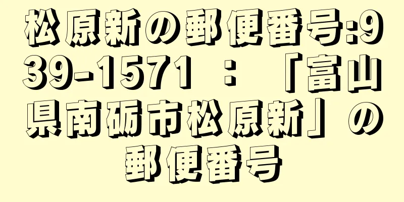 松原新の郵便番号:939-1571 ： 「富山県南砺市松原新」の郵便番号