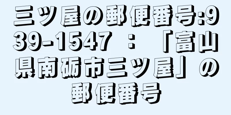 三ツ屋の郵便番号:939-1547 ： 「富山県南砺市三ツ屋」の郵便番号