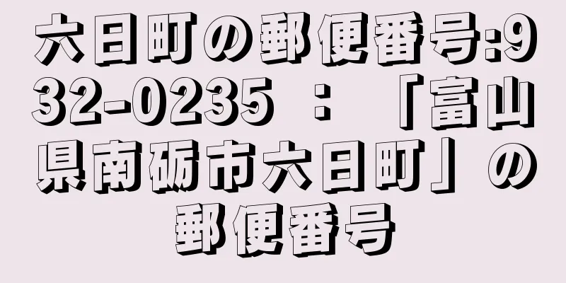 六日町の郵便番号:932-0235 ： 「富山県南砺市六日町」の郵便番号