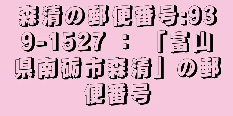 森清の郵便番号:939-1527 ： 「富山県南砺市森清」の郵便番号