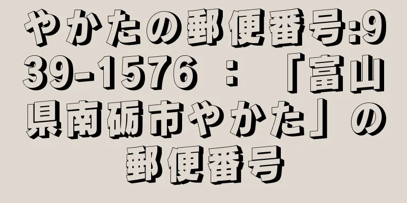 やかたの郵便番号:939-1576 ： 「富山県南砺市やかた」の郵便番号