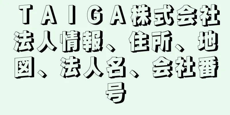 ＴＡＩＧＡ株式会社法人情報、住所、地図、法人名、会社番号