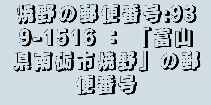 焼野の郵便番号:939-1516 ： 「富山県南砺市焼野」の郵便番号