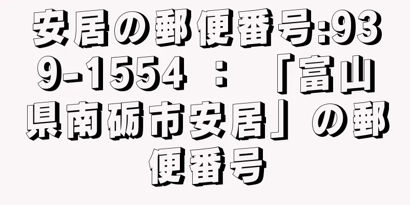 安居の郵便番号:939-1554 ： 「富山県南砺市安居」の郵便番号