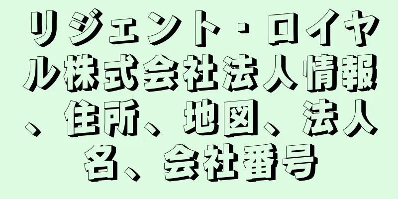 リジェント・ロイヤル株式会社法人情報、住所、地図、法人名、会社番号