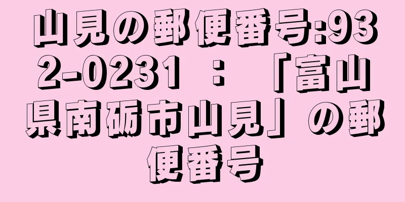 山見の郵便番号:932-0231 ： 「富山県南砺市山見」の郵便番号