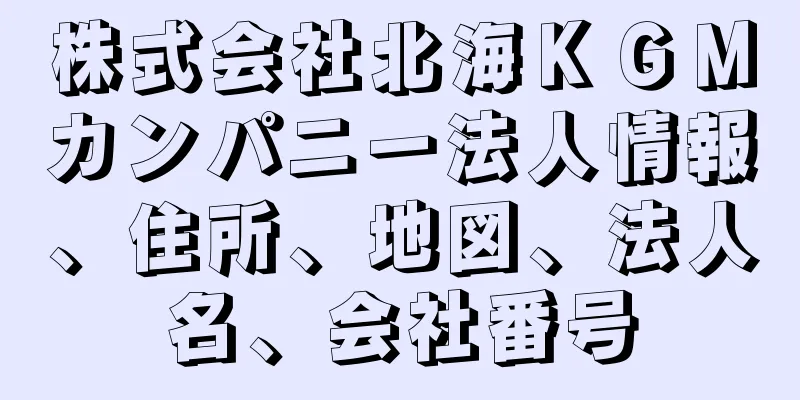 株式会社北海ＫＧＭカンパニー法人情報、住所、地図、法人名、会社番号