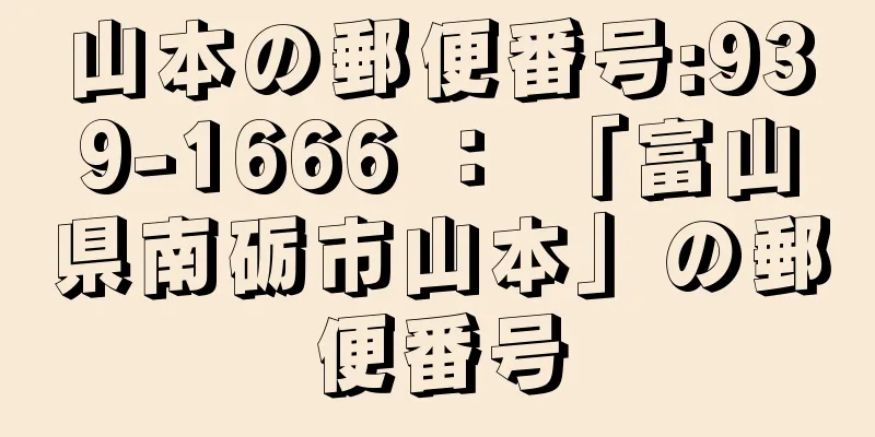 山本の郵便番号:939-1666 ： 「富山県南砺市山本」の郵便番号