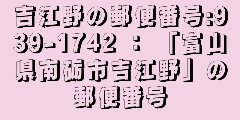 吉江野の郵便番号:939-1742 ： 「富山県南砺市吉江野」の郵便番号