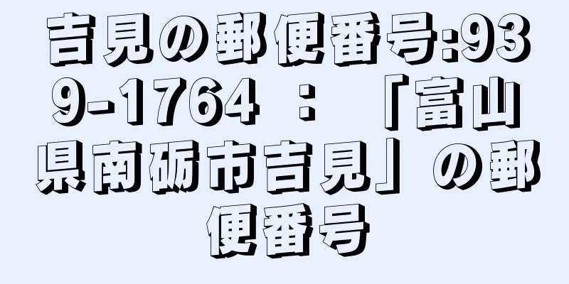 吉見の郵便番号:939-1764 ： 「富山県南砺市吉見」の郵便番号