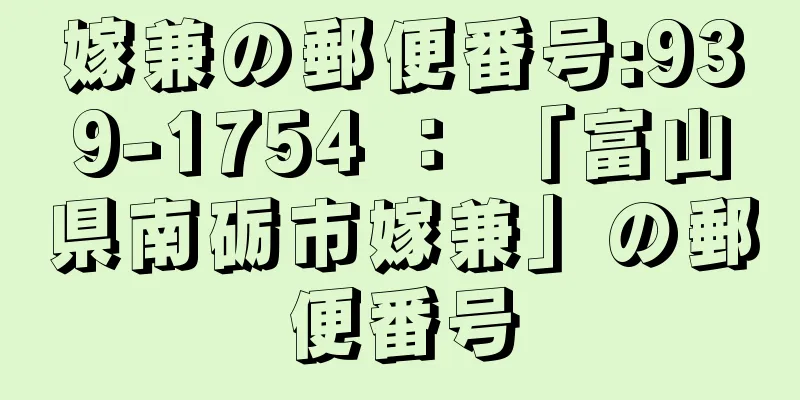 嫁兼の郵便番号:939-1754 ： 「富山県南砺市嫁兼」の郵便番号