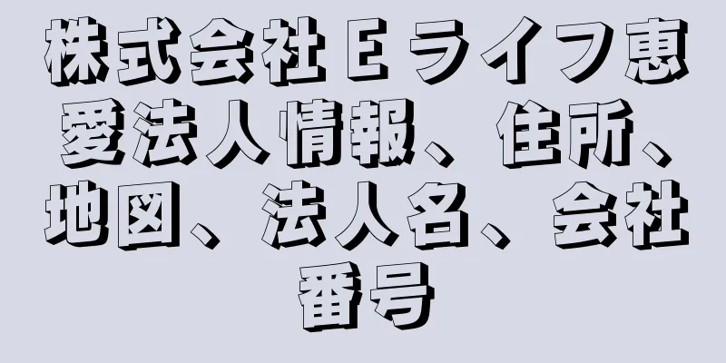 株式会社Ｅライフ恵愛法人情報、住所、地図、法人名、会社番号