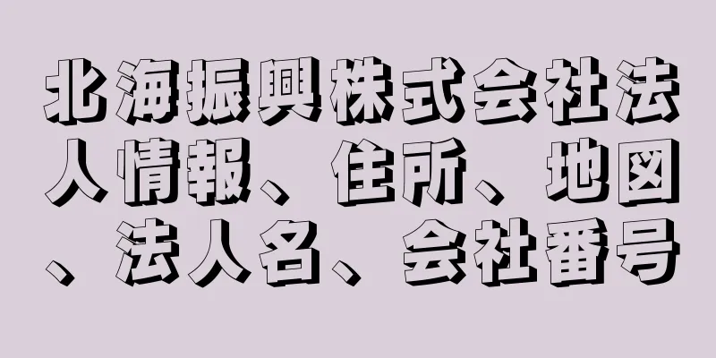 北海振興株式会社法人情報、住所、地図、法人名、会社番号