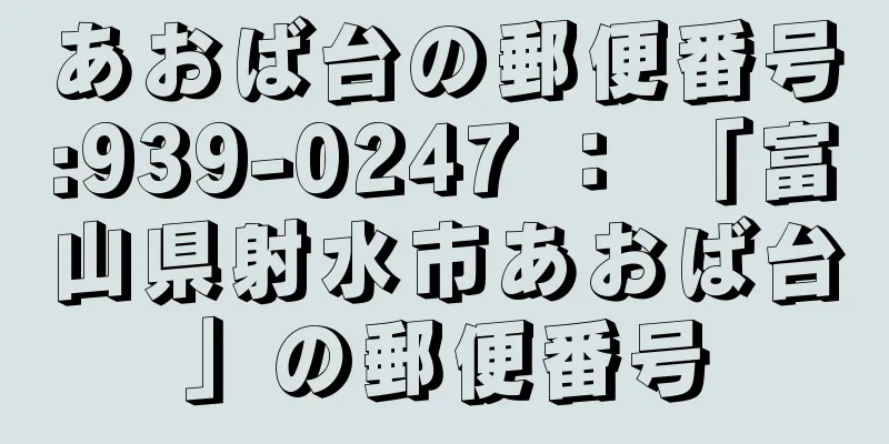 あおば台の郵便番号:939-0247 ： 「富山県射水市あおば台」の郵便番号