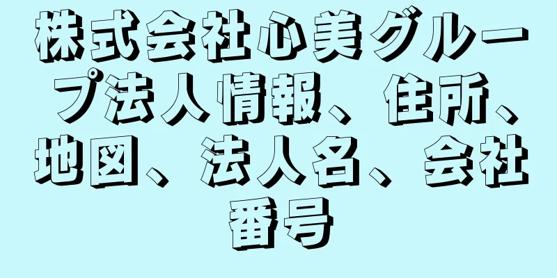 株式会社心美グループ法人情報、住所、地図、法人名、会社番号