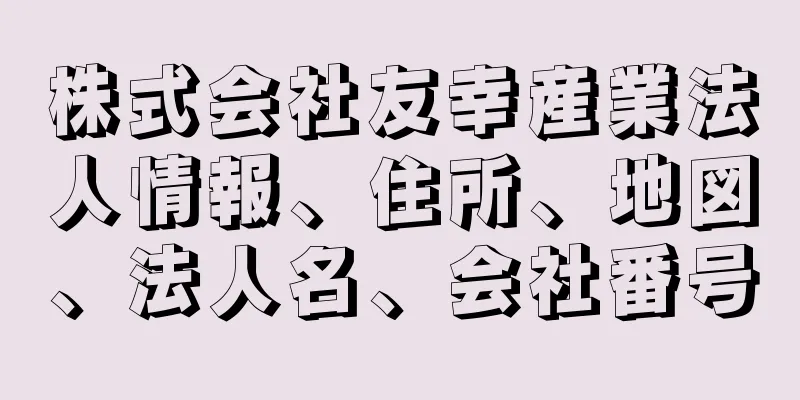 株式会社友幸産業法人情報、住所、地図、法人名、会社番号