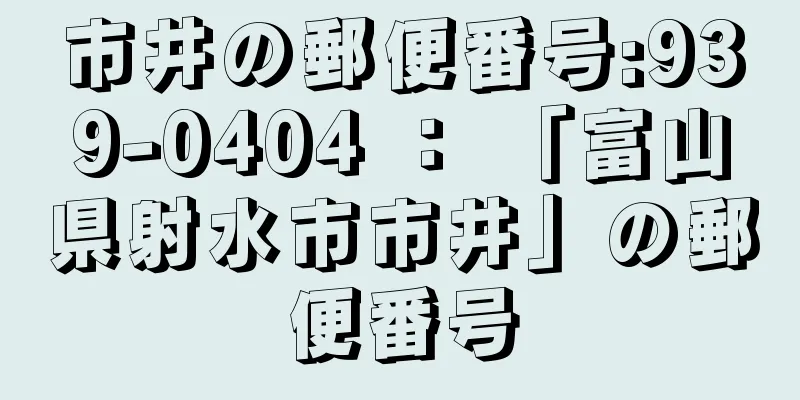 市井の郵便番号:939-0404 ： 「富山県射水市市井」の郵便番号