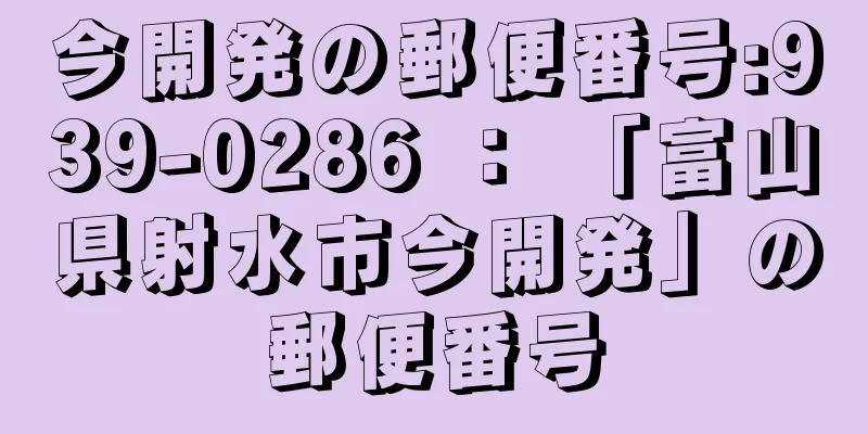 今開発の郵便番号:939-0286 ： 「富山県射水市今開発」の郵便番号