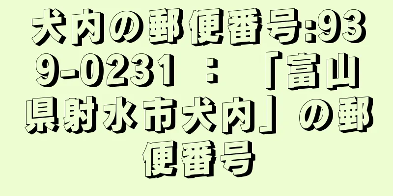 犬内の郵便番号:939-0231 ： 「富山県射水市犬内」の郵便番号