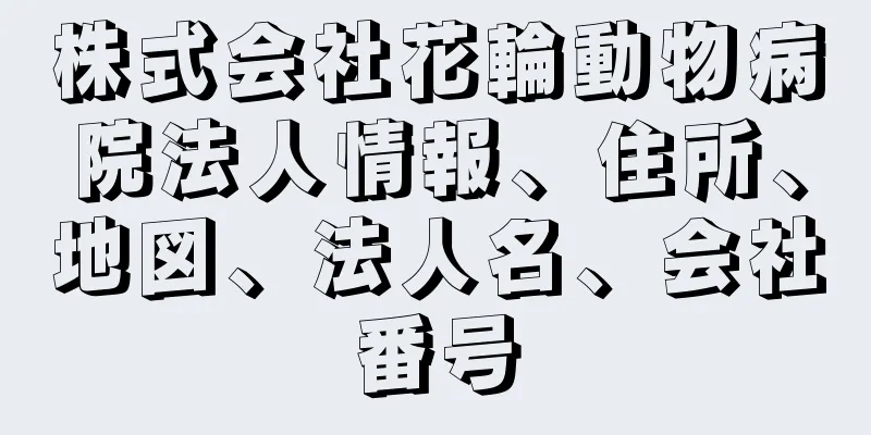 株式会社花輪動物病院法人情報、住所、地図、法人名、会社番号