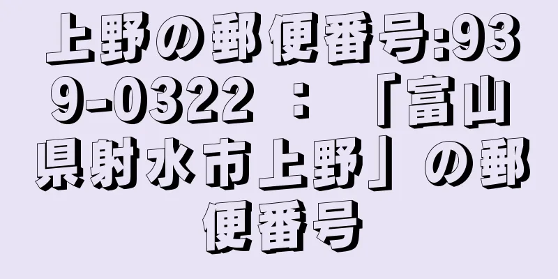 上野の郵便番号:939-0322 ： 「富山県射水市上野」の郵便番号