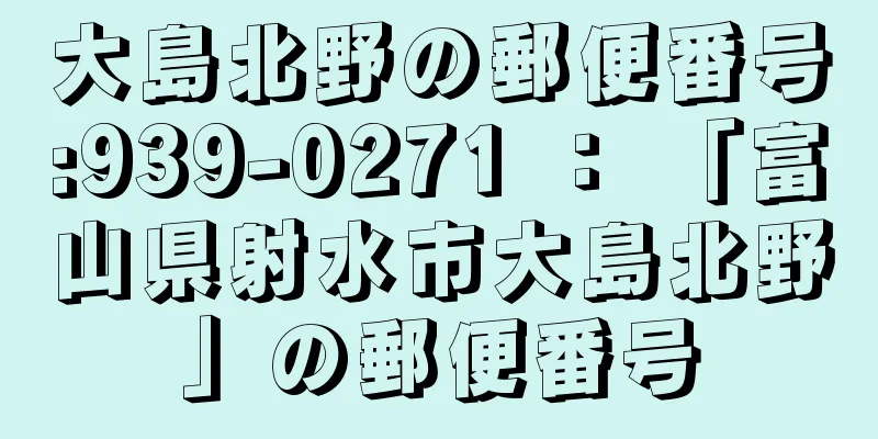 大島北野の郵便番号:939-0271 ： 「富山県射水市大島北野」の郵便番号