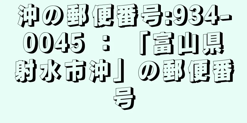 沖の郵便番号:934-0045 ： 「富山県射水市沖」の郵便番号