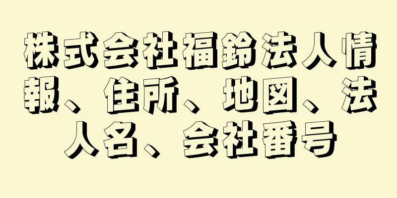 株式会社福鈴法人情報、住所、地図、法人名、会社番号