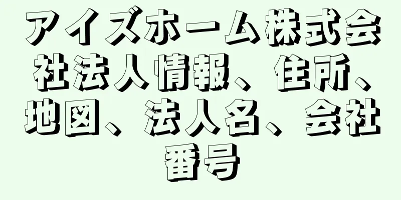 アイズホーム株式会社法人情報、住所、地図、法人名、会社番号