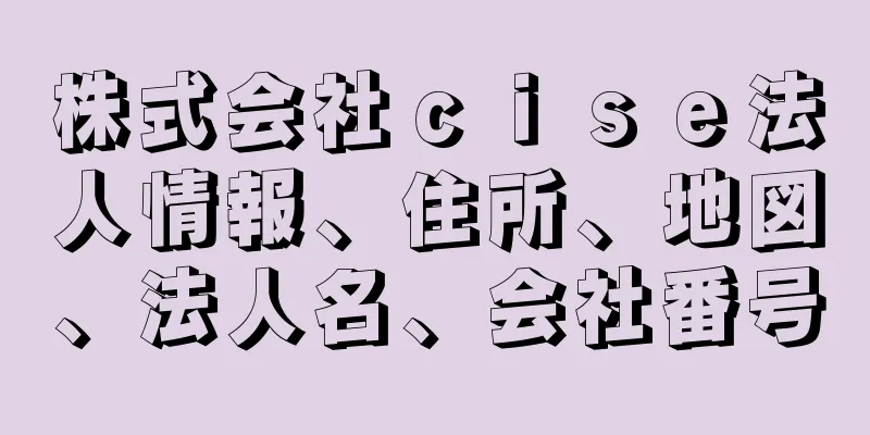 株式会社ｃｉｓｅ法人情報、住所、地図、法人名、会社番号