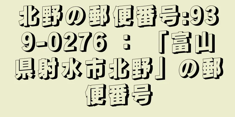 北野の郵便番号:939-0276 ： 「富山県射水市北野」の郵便番号