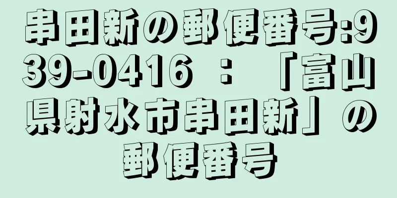 串田新の郵便番号:939-0416 ： 「富山県射水市串田新」の郵便番号