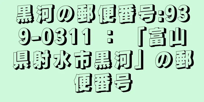 黒河の郵便番号:939-0311 ： 「富山県射水市黒河」の郵便番号