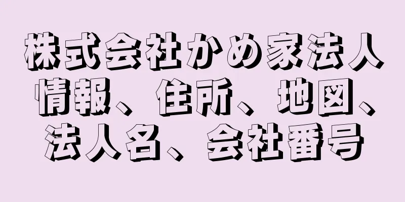 株式会社かめ家法人情報、住所、地図、法人名、会社番号