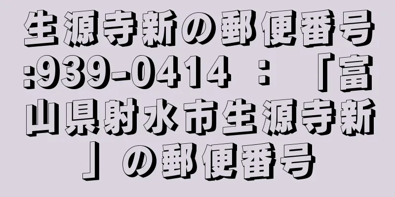 生源寺新の郵便番号:939-0414 ： 「富山県射水市生源寺新」の郵便番号